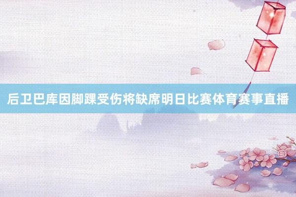 后卫巴库因脚踝受伤将缺席明日比赛体育赛事直播