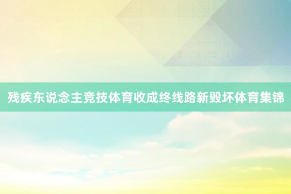 残疾东说念主竞技体育收成终线路新毁坏体育集锦