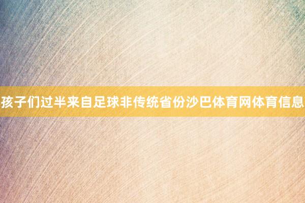 孩子们过半来自足球非传统省份沙巴体育网体育信息