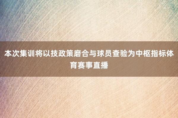 本次集训将以技政策磨合与球员查验为中枢指标体育赛事直播