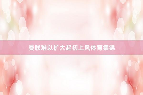 曼联难以扩大起初上风体育集锦