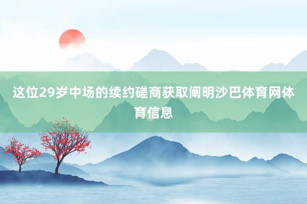 这位29岁中场的续约磋商获取阐明沙巴体育网体育信息