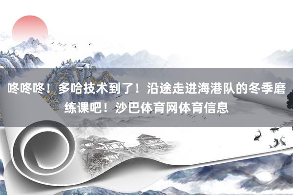 咚咚咚！多哈技术到了！沿途走进海港队的冬季磨练课吧！沙巴体育网体育信息