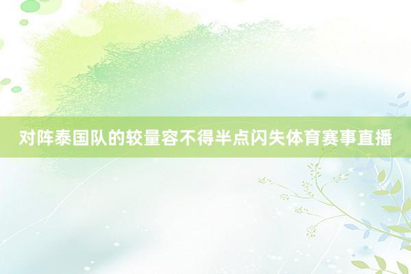 对阵泰国队的较量容不得半点闪失体育赛事直播