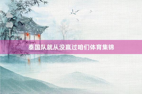 泰国队就从没赢过咱们体育集锦