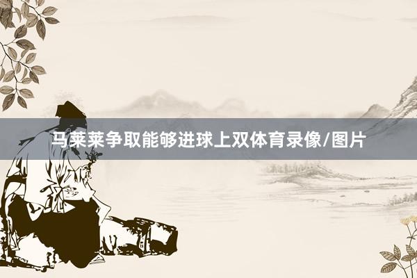 马莱莱争取能够进球上双体育录像/图片