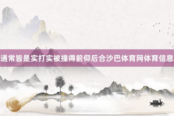 通常皆是实打实被撞得前仰后合沙巴体育网体育信息