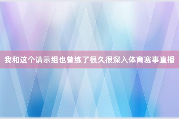 我和这个请示组也曾练了很久很深入体育赛事直播