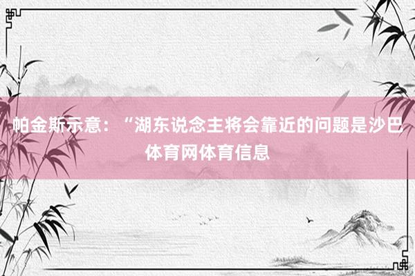 帕金斯示意：“湖东说念主将会靠近的问题是沙巴体育网体育信息