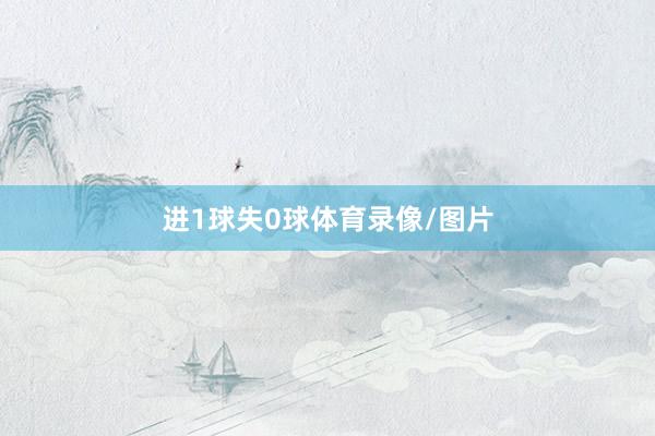 进1球失0球体育录像/图片