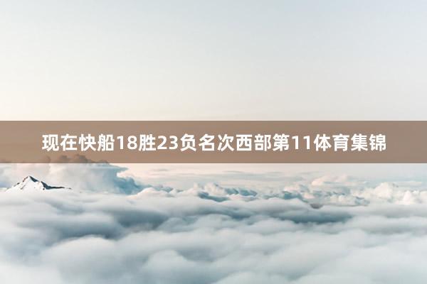 现在快船18胜23负名次西部第11体育集锦