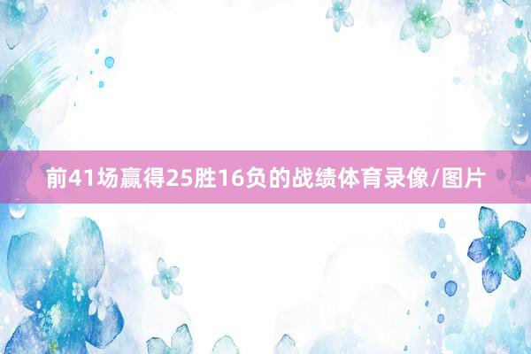 前41场赢得25胜16负的战绩体育录像/图片