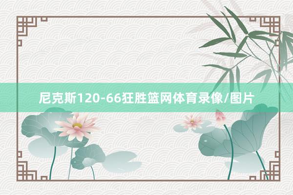 尼克斯120-66狂胜篮网体育录像/图片