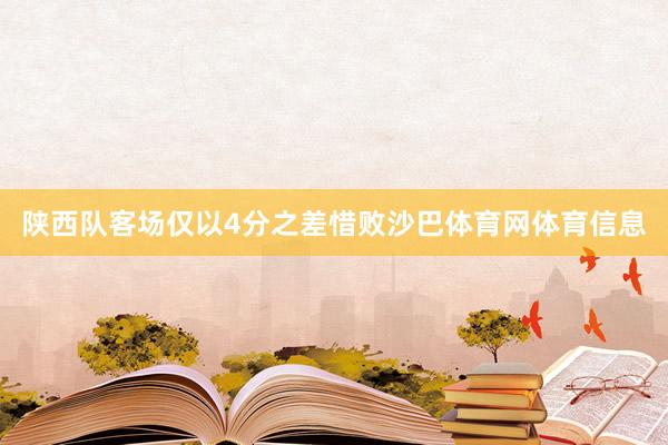陕西队客场仅以4分之差惜败沙巴体育网体育信息