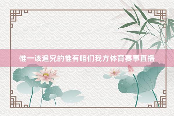 惟一该追究的惟有咱们我方体育赛事直播