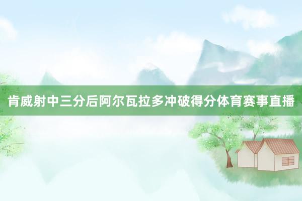 肯威射中三分后阿尔瓦拉多冲破得分体育赛事直播