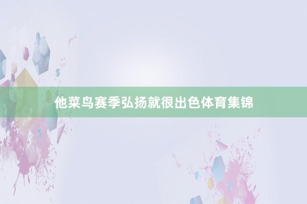 他菜鸟赛季弘扬就很出色体育集锦