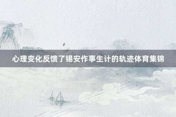 心理变化反馈了锡安作事生计的轨迹体育集锦