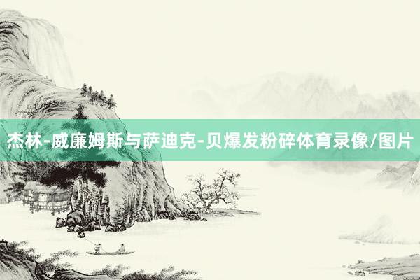 杰林-威廉姆斯与萨迪克-贝爆发粉碎体育录像/图片