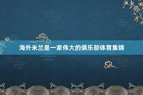 海外米兰是一家伟大的俱乐部体育集锦