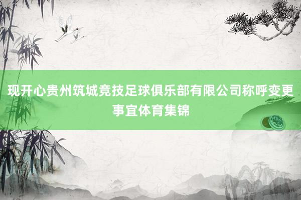 现开心贵州筑城竞技足球俱乐部有限公司称呼变更事宜体育集锦