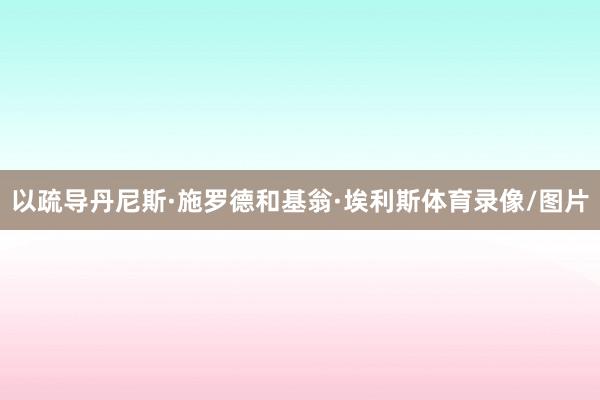 以疏导丹尼斯·施罗德和基翁·埃利斯体育录像/图片