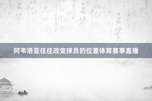 阿韦洛亚往往改变球员的位置体育赛事直播