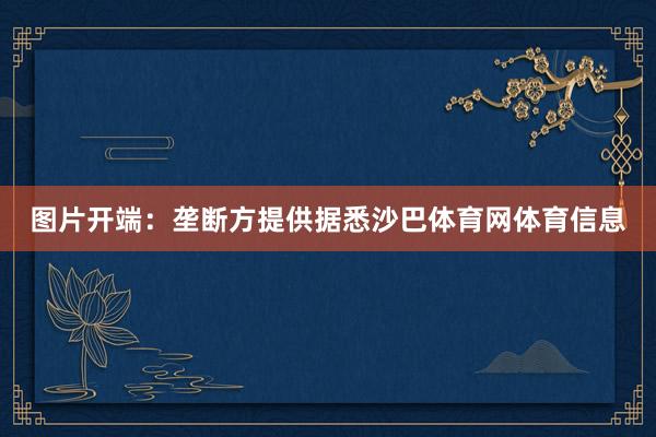 图片开端：垄断方提供据悉沙巴体育网体育信息