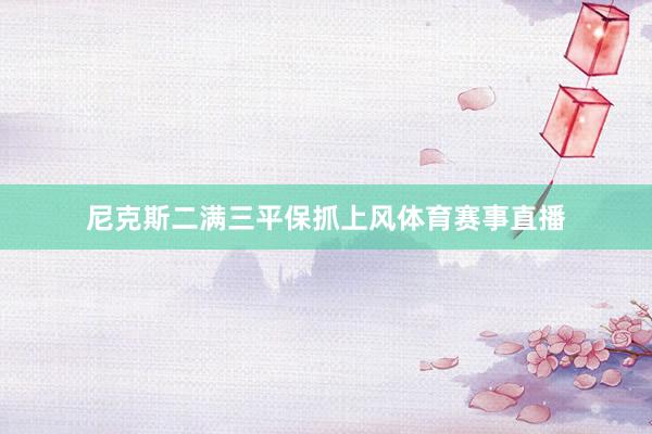 尼克斯二满三平保抓上风体育赛事直播
