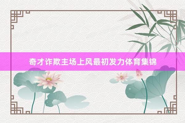 奇才诈欺主场上风最初发力体育集锦