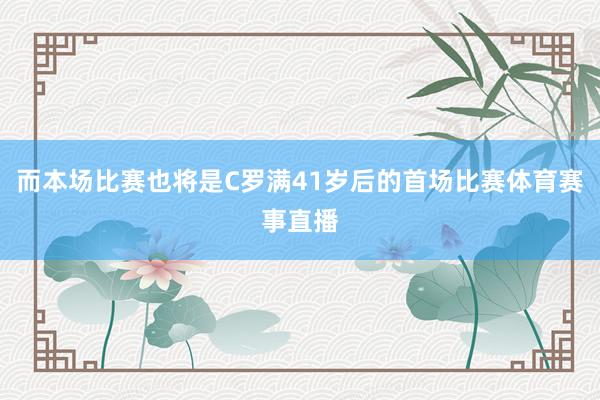 而本场比赛也将是C罗满41岁后的首场比赛体育赛事直播