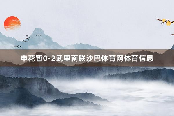 申花暂0-2武里南联沙巴体育网体育信息