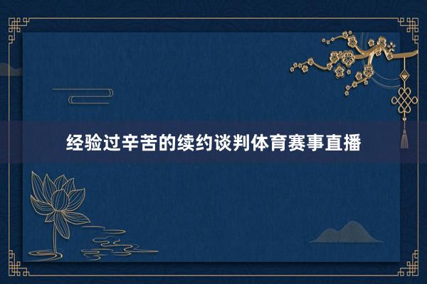 经验过辛苦的续约谈判体育赛事直播