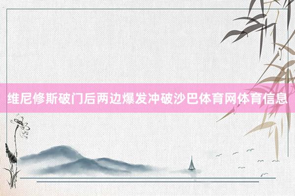 维尼修斯破门后两边爆发冲破沙巴体育网体育信息