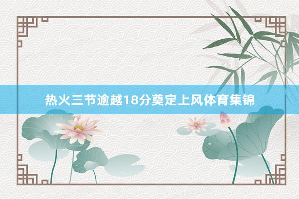 热火三节逾越18分奠定上风体育集锦