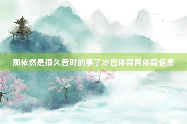 那依然是很久昔时的事了沙巴体育网体育信息