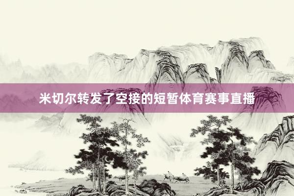 米切尔转发了空接的短暂体育赛事直播