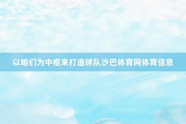 以咱们为中枢来打造球队沙巴体育网体育信息