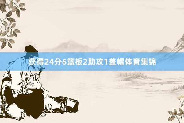获得24分6篮板2助攻1盖帽体育集锦