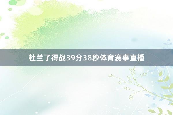 杜兰了得战39分38秒体育赛事直播