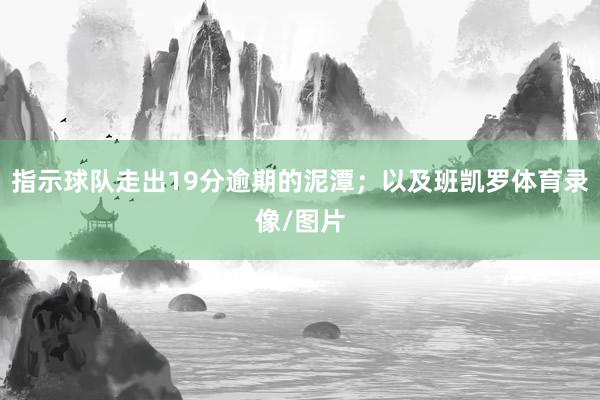 指示球队走出19分逾期的泥潭；以及班凯罗体育录像/图片