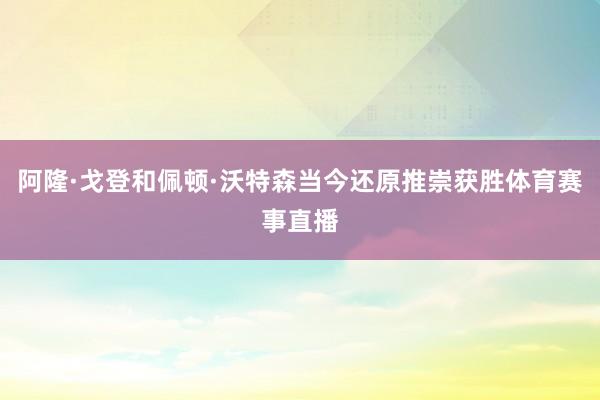 阿隆·戈登和佩顿·沃特森当今还原推崇获胜体育赛事直播