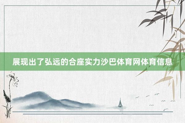 展现出了弘远的合座实力沙巴体育网体育信息