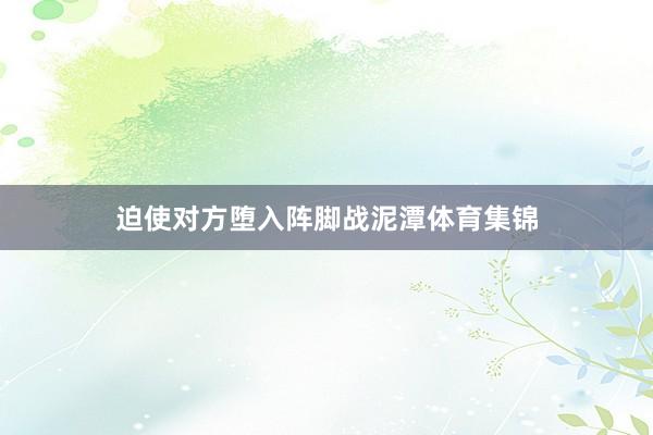 迫使对方堕入阵脚战泥潭体育集锦