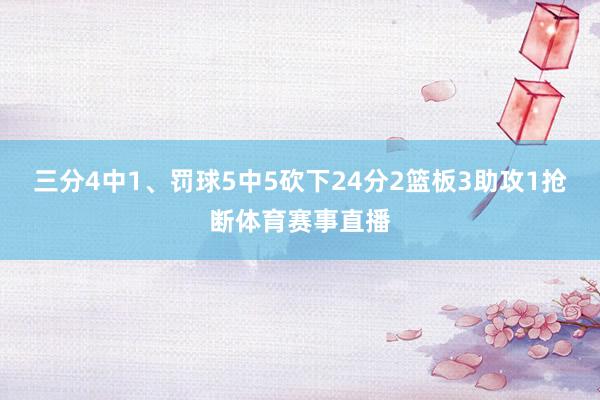 三分4中1、罚球5中5砍下24分2篮板3助攻1抢断体育赛事直播
