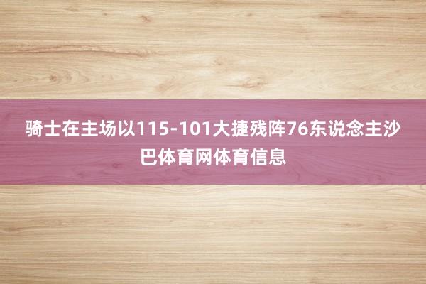 骑士在主场以115-101大捷残阵76东说念主沙巴体育网体育信息