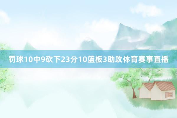 罚球10中9砍下23分10篮板3助攻体育赛事直播