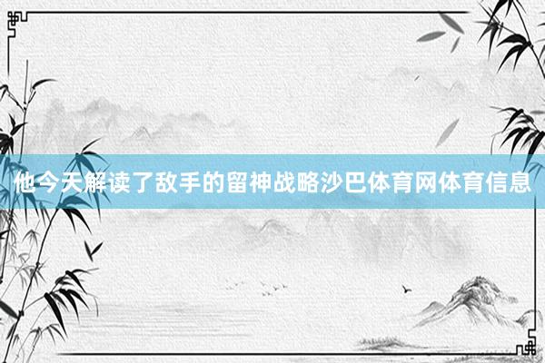 他今天解读了敌手的留神战略沙巴体育网体育信息