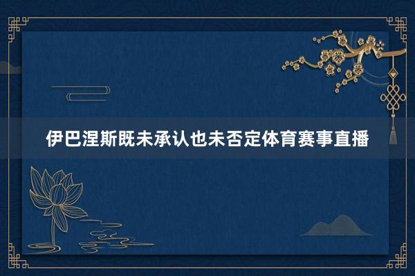 伊巴涅斯既未承认也未否定体育赛事直播