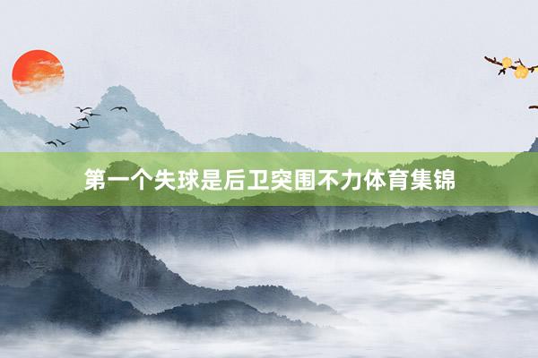 第一个失球是后卫突围不力体育集锦